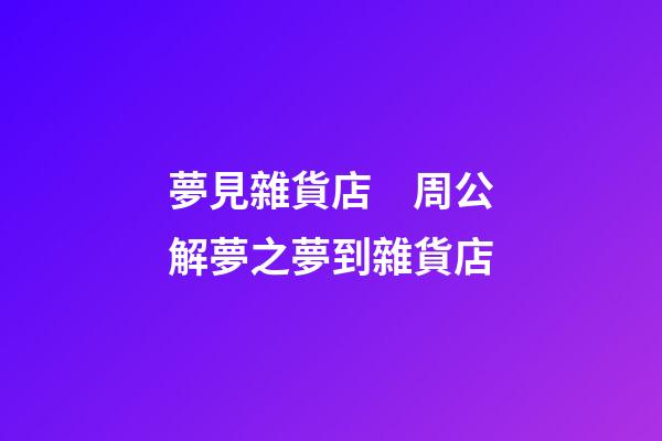 夢見雜貨店　周公解夢之夢到雜貨店